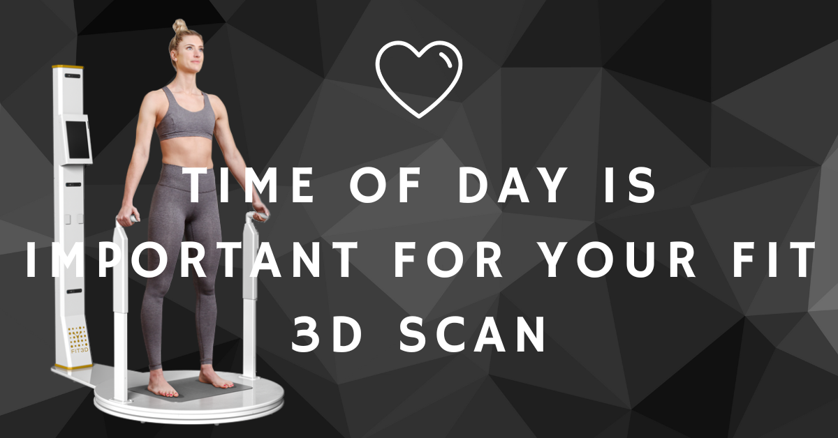 TIME OF DAY IS IMPORTANT FOR YOUR FIT 3D SCAN